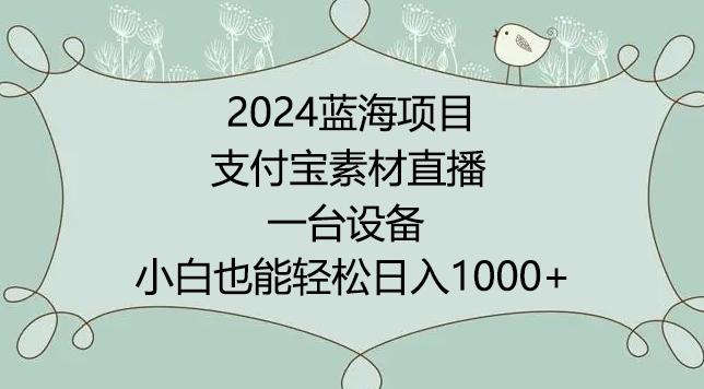 2024年蓝海项目，支付宝素材直播，无需出境，小白也能日入1000+ ，实操教程【揭秘】-优优云网创
