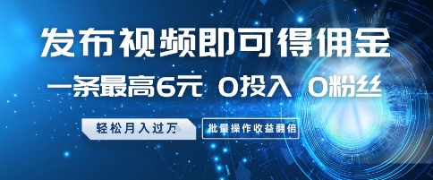 发布视频即可得佣金，一条最高6元，0投入 0粉丝 会发视频就行，月入过W，批量操作收益翻倍【揭秘】-优优云网创
