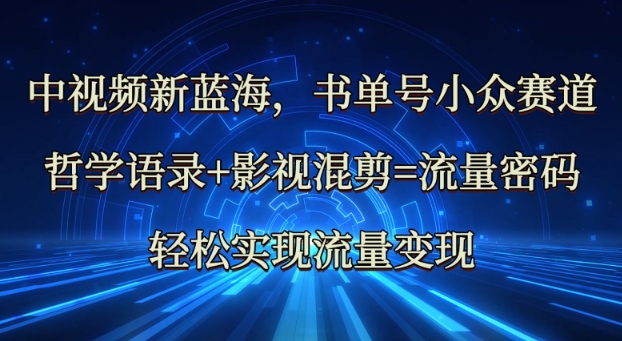 中视频新蓝海：哲学语录+影视混剪=流量密码，轻松实现流量变现-优优云网创
