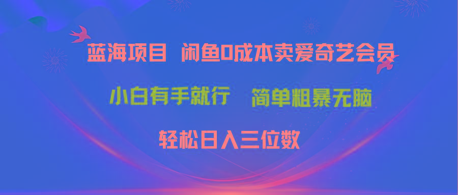 最新蓝海项目咸鱼零成本卖爱奇艺会员小白有手就行 无脑操作轻松日入三位数-优优云网创