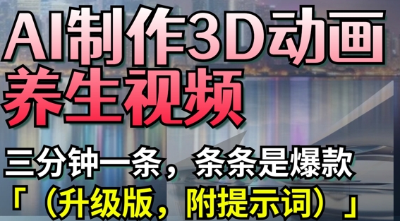AI制作3D动画养生视频，三分钟一条，条条是爆款(升级版，附提示词)-优优云网创