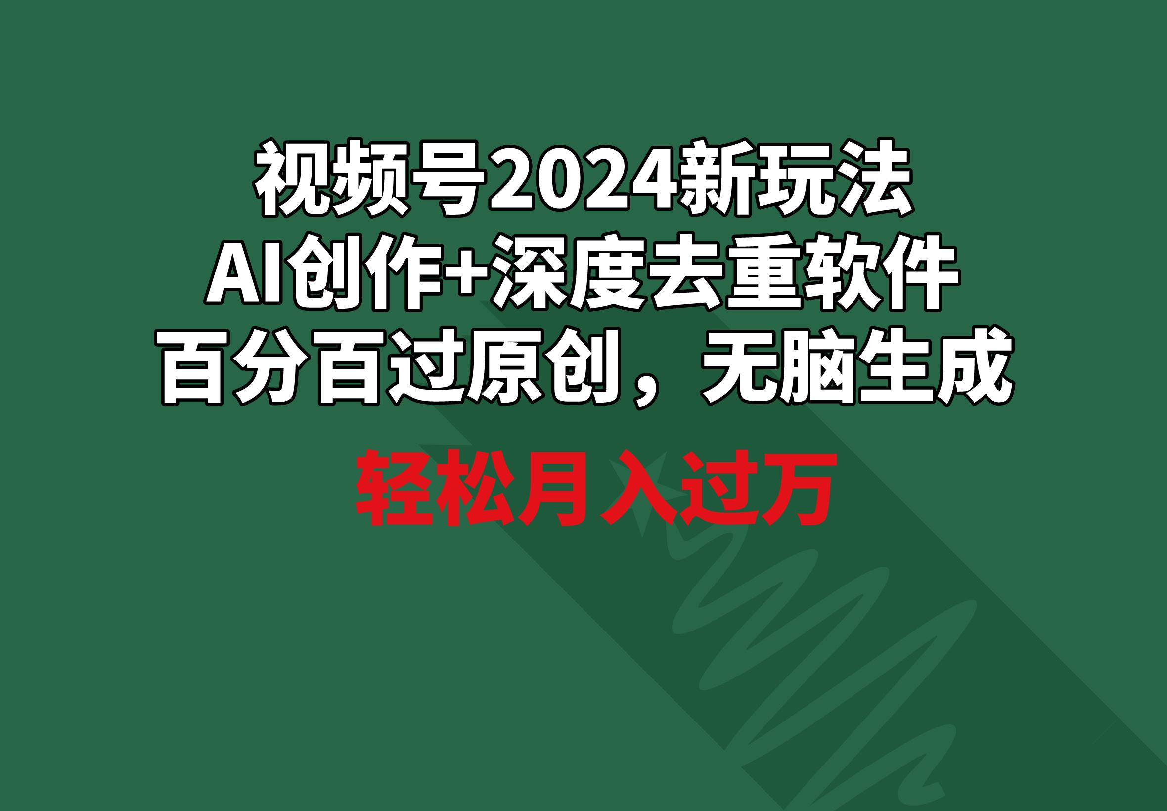 视频号2024新玩法，AI创作+深度去重软件 百分百过原创，无脑生成，月入过万-优优云网创