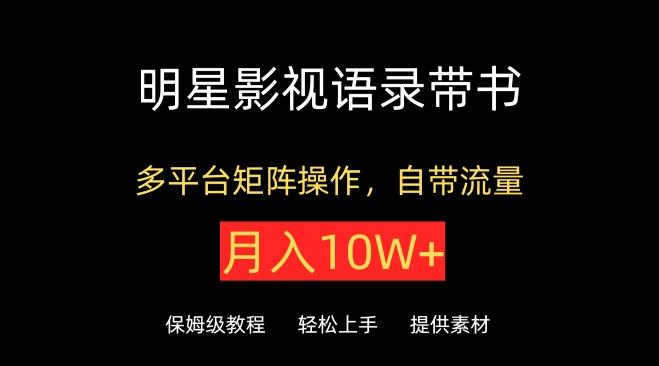 明星影视语录带书，抖音快手小红书视频号多平台矩阵操作，自带流量，月入10W+【揭秘】-优优云网创