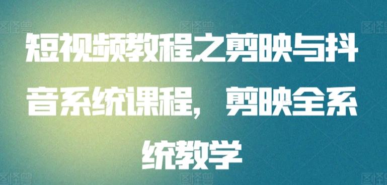 短视频教程之剪映与抖音系统课程，剪映全系统教学-优优云网创