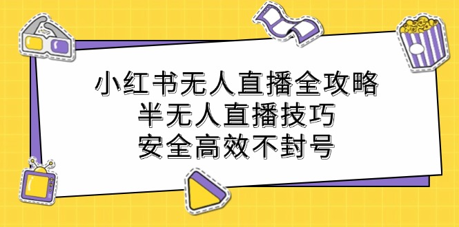 小红书无人直播全攻略：半无人直播技巧，安全高效不封号-优优云网创