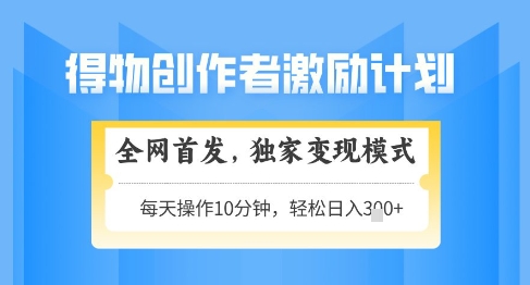 得物创作者激励，独家变现模式，轻松上手，日入3张+可矩阵，可放大【揭秘】-优优云网创