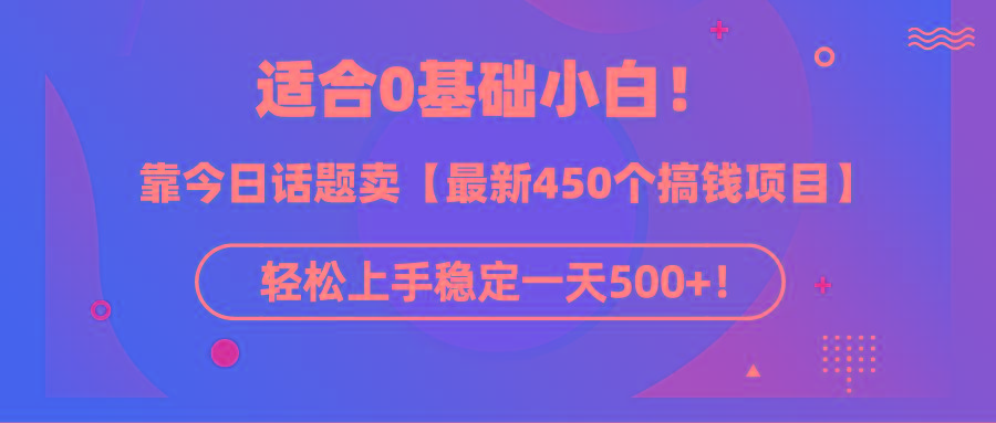 (9268期)适合0基础小白！靠今日话题卖【最新450个搞钱方法】轻松上手稳定一天500+！-优优云网创