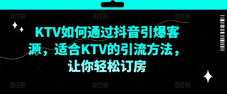 KTV抖音短视频营销，KTV如何通过抖音引爆客源，适合KTV的引流方法，让你轻松订房-优优云网创