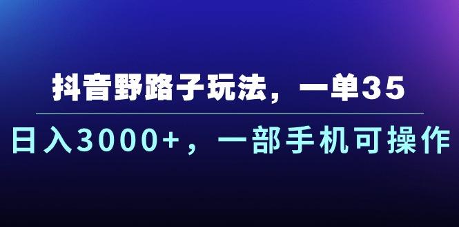 抖音野路子玩法，一单35.日入3000+，一部手机可操作-优优云网创