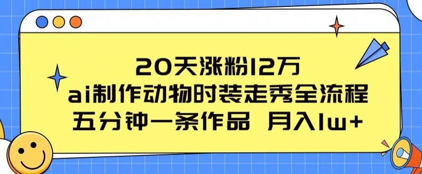 20天涨粉12万，ai制作动物时装走秀全流程，五分钟一条作品，流量大【揭秘】-优优云网创