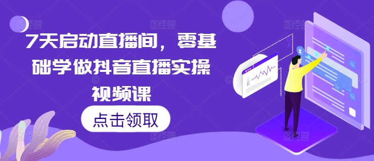 7天启动直播间，零基础学做抖音直播实操视频课-优优云网创