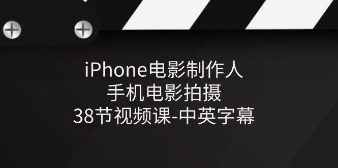 iPhone电影制作人-手机电影拍摄-38节视频课-中英字幕-优优云网创
