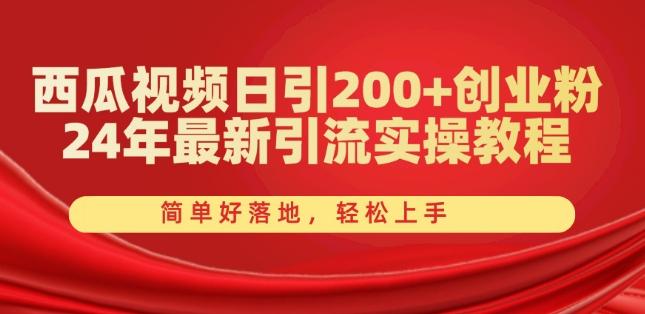 西瓜视频日引200+创业粉，24年最新引流实操教程，简单好落地，轻松上手【揭秘】-优优云网创