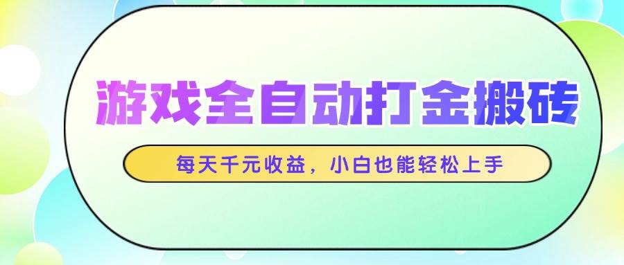 （14853期）游戏全自动打金搬砖，每天千元收益，小白也能轻松上手-优优云网创