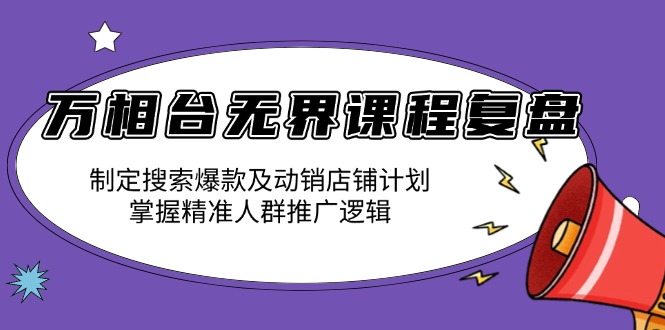 万相台无界课程复盘：制定搜索爆款及动销店铺计划，掌握精准人群推广逻辑-优优云网创