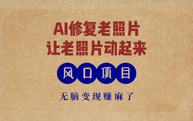 最新风口项目，AI一键修复老照片，让老照片动起来，接单到手软，无脑变…-优优云网创
