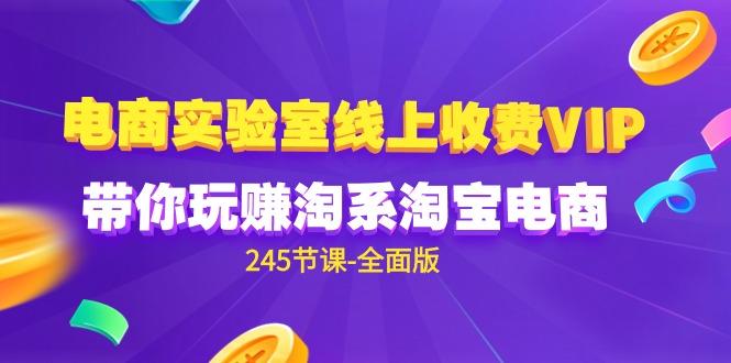 (9859期)电商-实验室 线上收费VIP，带你玩赚淘系淘宝电商(245节课-全面版)-优优云网创