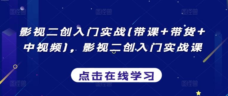 影视二创入门实战(带课+带货+中视频)，影视二创入门实战课-优优云网创