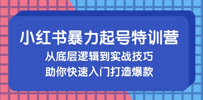 小红书暴力起号训练营，从底层逻辑到实战技巧，助你快速入门打造爆款-优优云网创