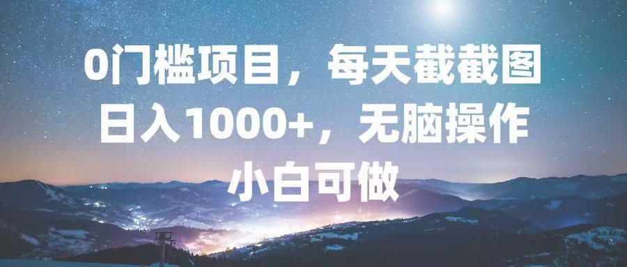 0门槛项目，每天截截图，日入1000+，轻松无脑，小白可做-优优云网创