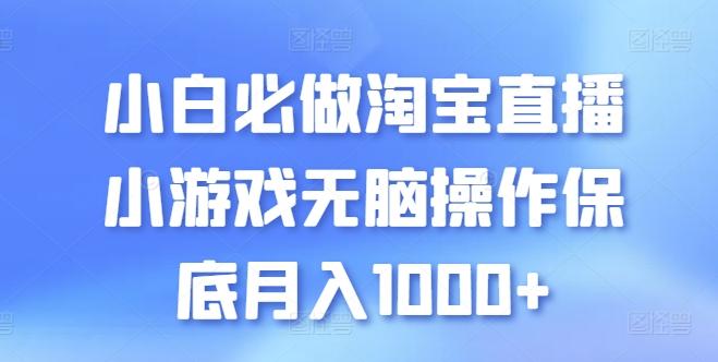 小白必做淘宝直播小游戏无脑操作保底月入1000+【揭秘】-优优云网创