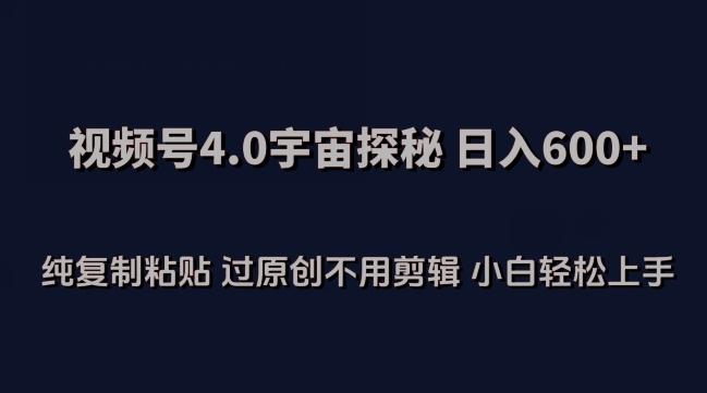 视频号4.0宇宙探秘，日入600多纯复制粘贴过原创不用剪辑小白轻松操作【揭秘】-优优云网创