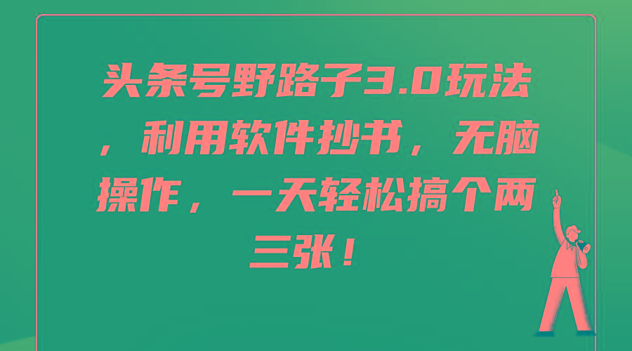 (9554期)头条号野路子3.0玩法，利用软件抄书，无脑操作，一天轻松搞个两三张！-优优云网创