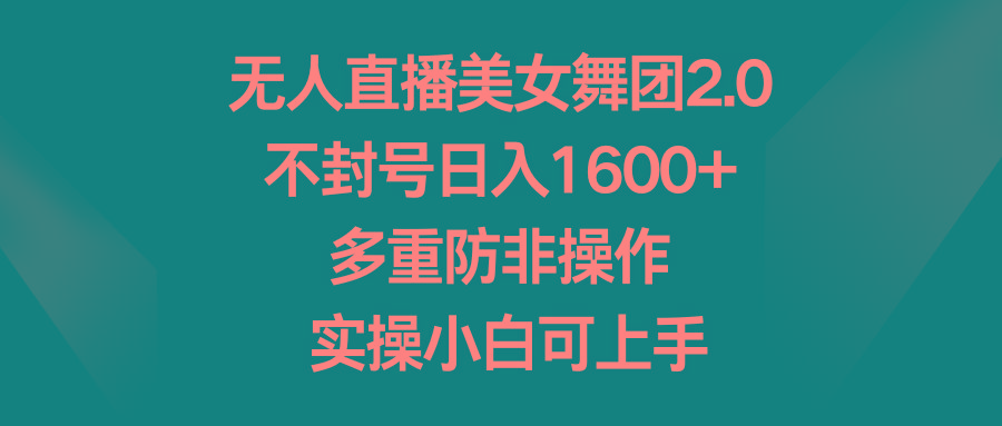 无人直播美女舞团2.0，不封号日入1600+，多重防非操作， 实操小白可上手-优优云网创