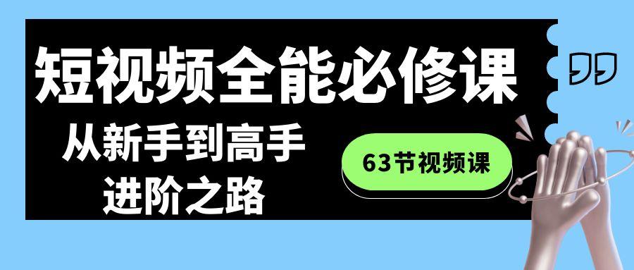 短视频全能必修课程：从新手到高手进阶之路(63节视频课)-优优云网创