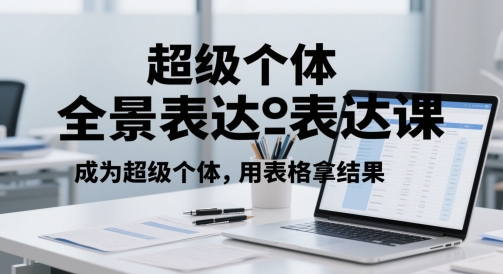 超级个体全景表达课，成为超级个体，用表格拿结果-优优云网创
