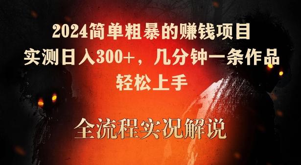 2024简单粗暴的赚钱项目，实测日入300+，几分钟一条作品，轻松上手【揭秘】-优优云网创
