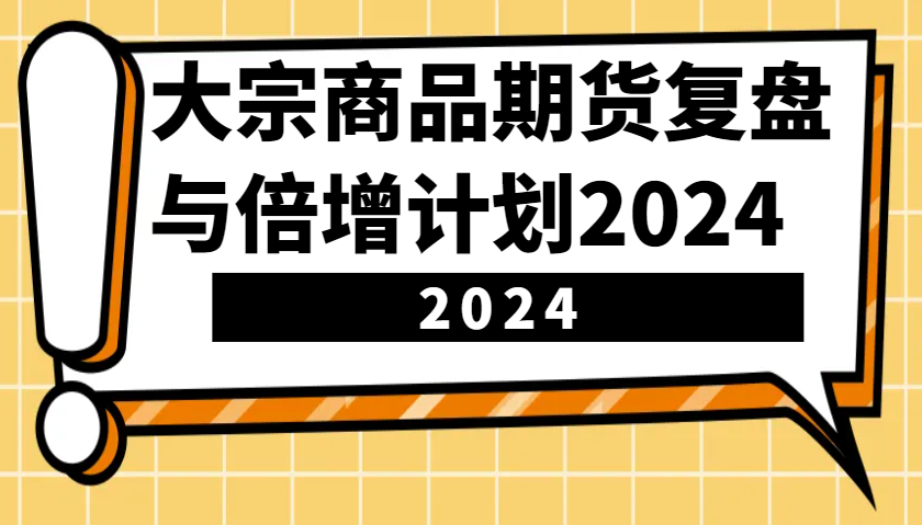 大宗商品期货复盘与倍增计划：识别市场趋势、优化交易策略，提升盈利能力！(更新)-优优云网创