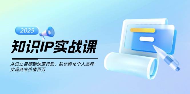 知识IP实战课，从设立目标到快速行动，助你孵化个人品牌，实现商业价值百万-优优云网创