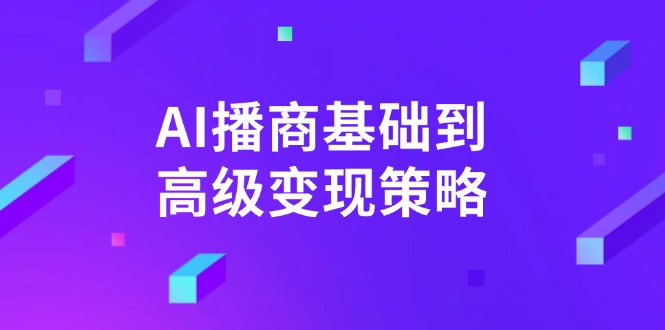AI-播商基础到高级变现策略。通过详细拆解和讲解，实现商业变现。-优优云网创