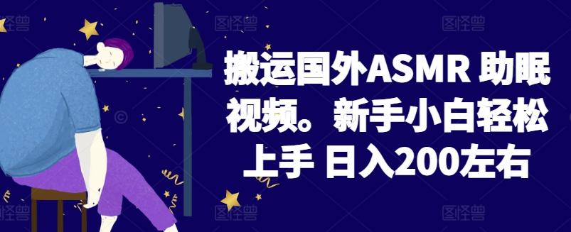 2024搬运国外ASMR 助眠视频，新手小白轻松上手 日入200左右【揭秘】-优优云网创