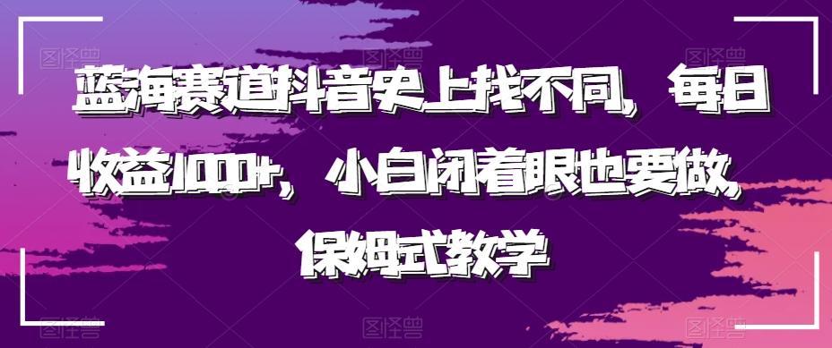 蓝海赛道抖音史上找不同，每日收益1000+，小白闭着眼也要做，保姆式教学-优优云网创