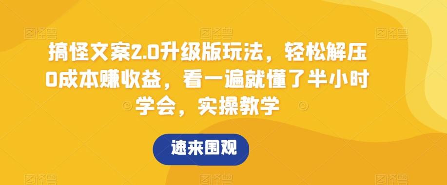 搞怪文案2.0升级版玩法，轻松解压0成本赚收益，看一遍就懂了半小时学会，实操教学【揭秘】-优优云网创