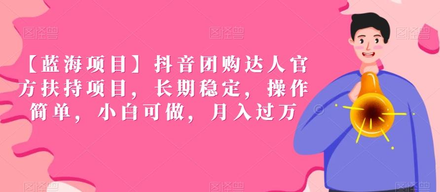 【蓝海项目】抖音团购达人官方扶持项目，长期稳定，操作简单，小白可做，月入过万【揭秘】-优优云网创