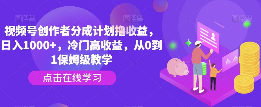 视频号创作者分成计划撸收益，日入1000+，冷门高收益，从0到1保姆级教学-优优云网创