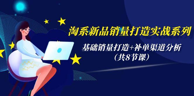 (9962期)淘系新品销量打造实战系列，基础销量打造+补单渠道分析(共8节课)-优优云网创
