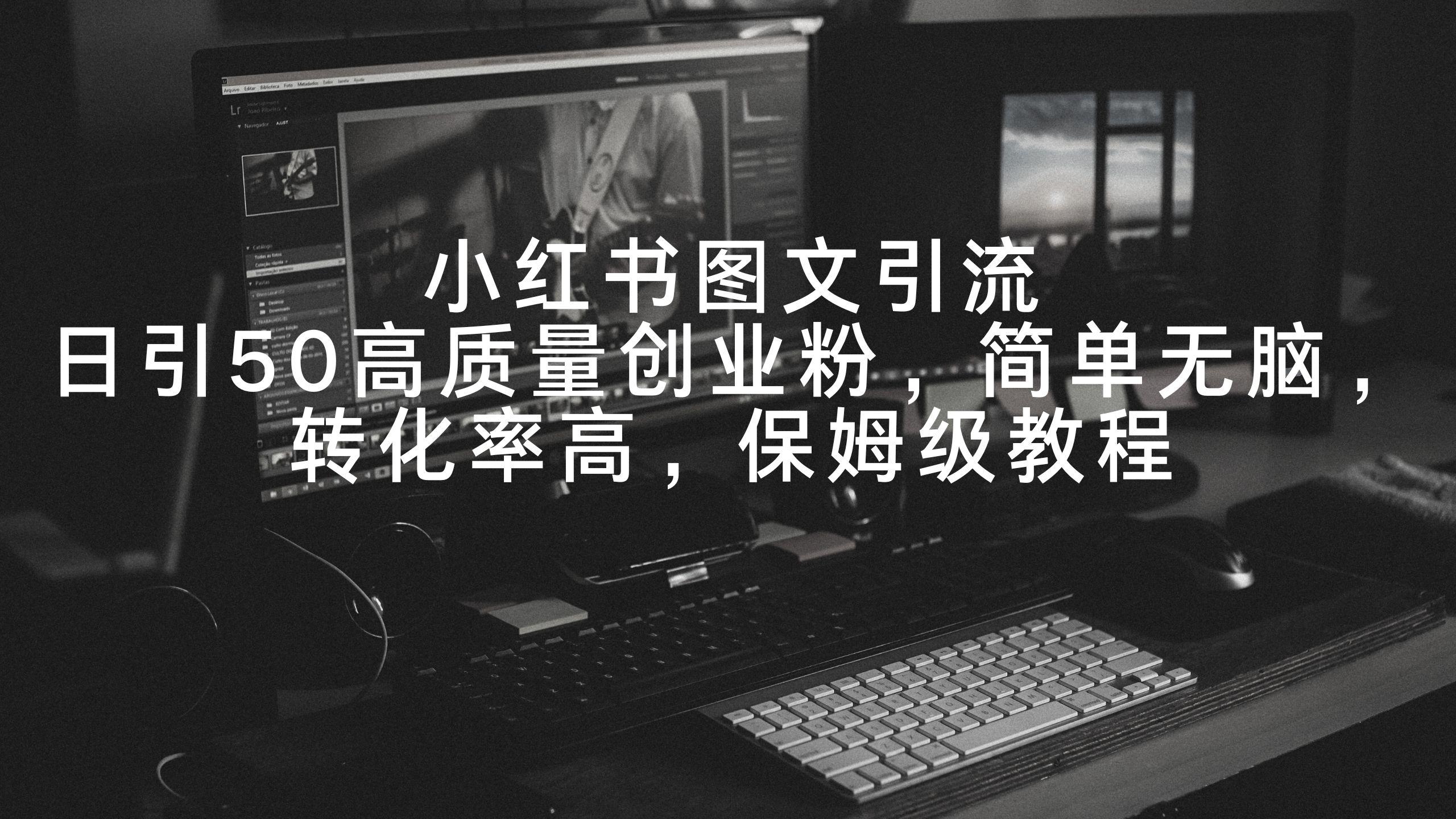 小红书图文引流，日引50高质量创业粉，简单无脑，转化率高，保姆级教程-优优云网创