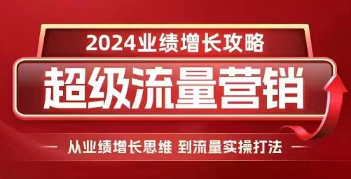 2024超级流量营销，2024业绩增长攻略，从业绩增长思维到流量实操打法-优优云网创