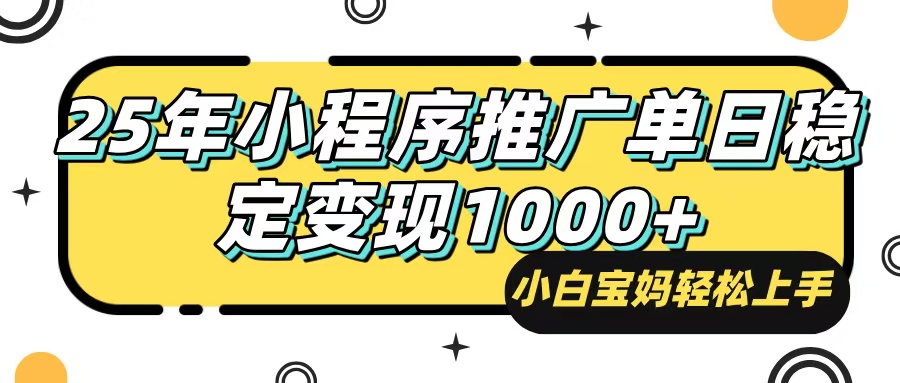 25年最新风口，小程序自动推广，，稳定日入1000+，小白轻松上手-优优云网创