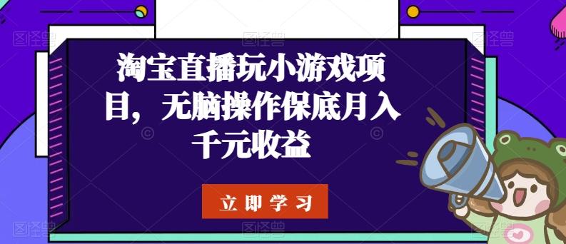 淘宝直播玩小游戏项目，无脑操作保底月入千元收益-优优云网创