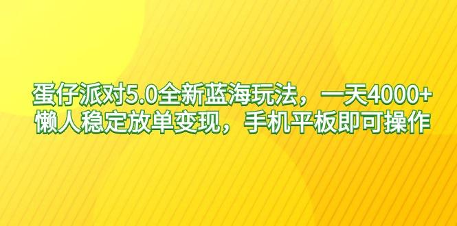 蛋仔派对5.0全新蓝海玩法，一天4000+，懒人稳定放单变现，手机平板即可…-优优云网创