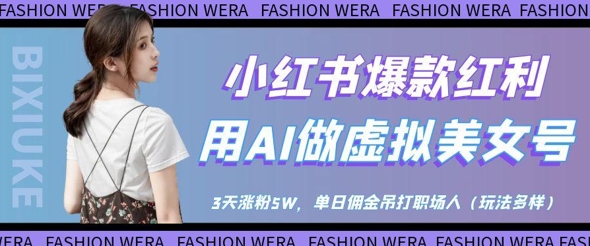 小红书爆款红利：用AI做虚拟美女号，3天涨粉5W，单日佣金吊打职场人-优优云网创