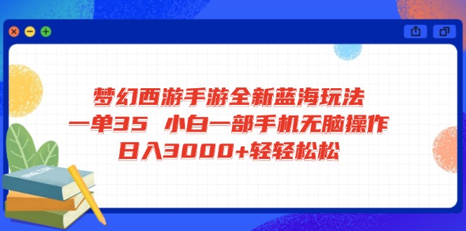 梦幻西游手游全新蓝海玩法 一单35 小白一部手机无脑操作 日入3000+轻轻…-优优云网创