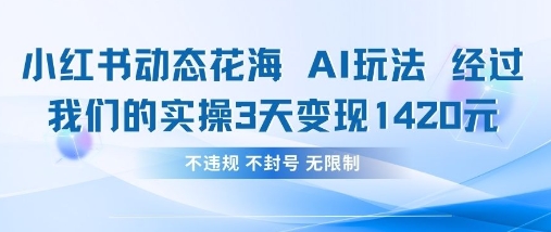 小红书动态花海AI玩法，我们实操3天变现1420-优优云网创
