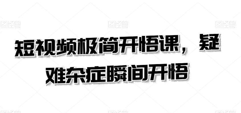 短视频极简开悟课，​疑难杂症瞬间开悟-优优云网创