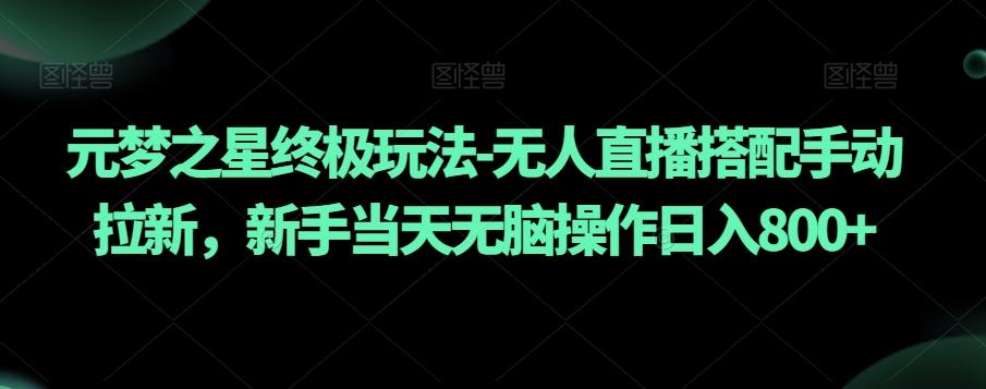 元梦之星终极玩法-无人直播搭配手动拉新，新手当天无脑操作日入800+【揭秘】-优优云网创
